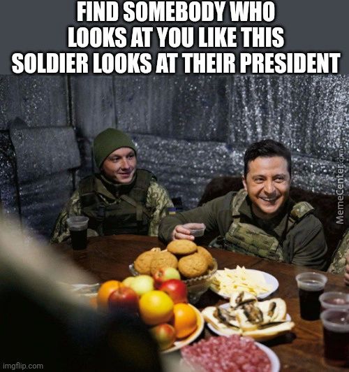 FIND SOMEBODY WHO
AT YOU LIKE THIS
SOLDIER LOOKS AT PRESIDENT
Imgflip.com
