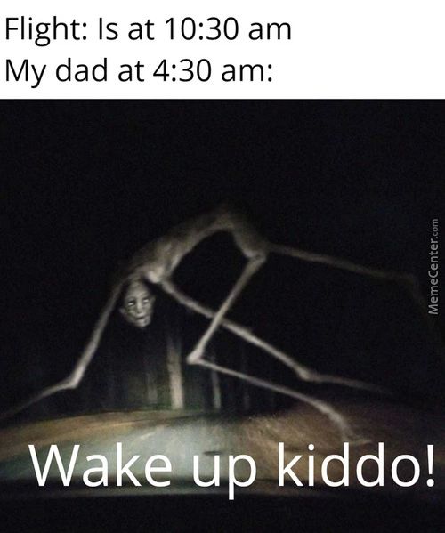 Flight: Is At 10:30 Am
My Dad At 4:30 Am:
Wakezupkiddo!
