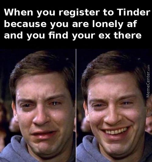 When You Register To Tinder
Because You Are Lonely Af
And You Find Your Ex There
