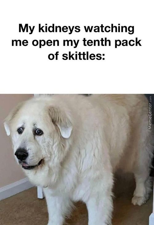 My Kidneys Watching
Me Open My Tenth Pack
Of Skittles:
