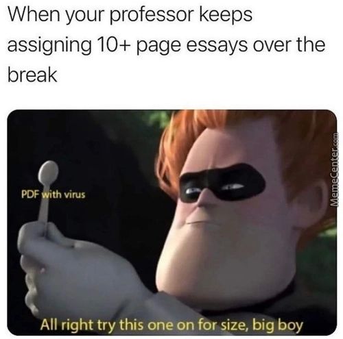 When Your Professor Keeps
Assigning 10+ Page Essays Over The
Break
•th Virus
All Right Try This One On
•ze, Big
