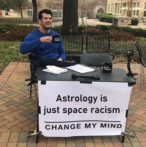 Astrology Is
Just Space Racism
CHANGE MY MIND
