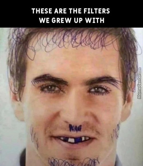 THESE ARE THE FILTERS
WE GREW UP WITH
