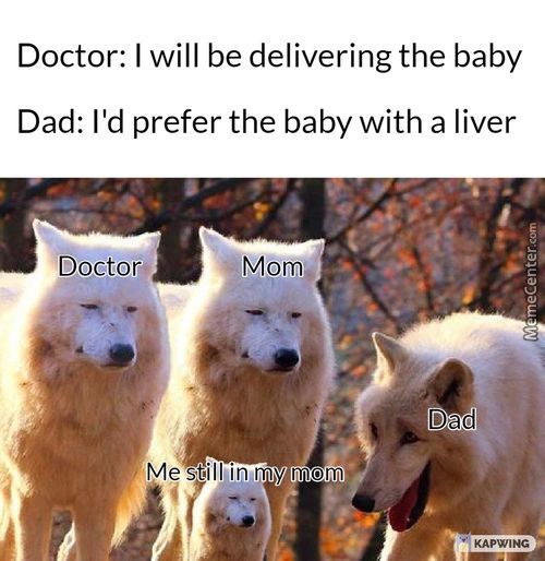 Doctor: I Will Be Delivering The Baby
Dad: I'd Prefer The Baby With A Liver
Doc Or
Me
Monm
Dad
Ill In My Moms
KAPWINC
