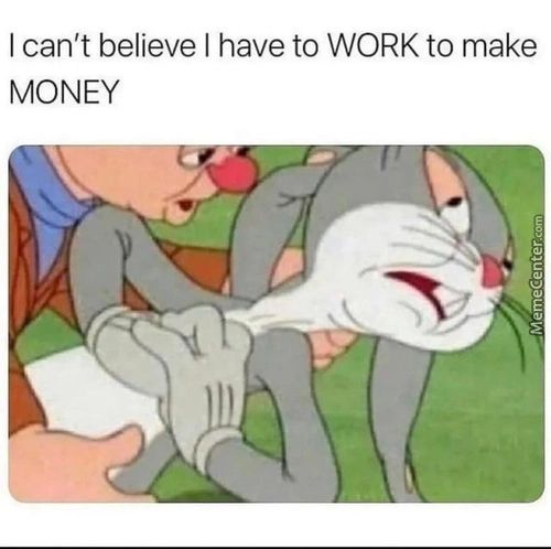 I Can't Believe I Have To WORK To Make
MONEY
