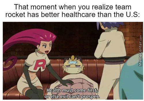 That Moment When You Realize Team
Rocket Has Better Healthcare Than The U.S:
Health Must Come First;
Or Else.evil Canteprosper,.
