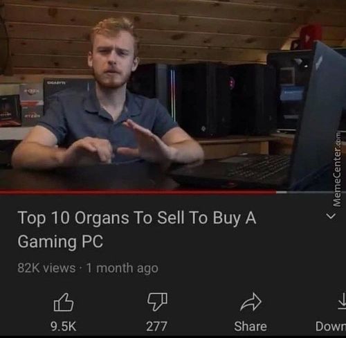 Top 10 Organs To Sell To Buy A
Gaming PC
82K Views • I Month Ago
9.5K
277
Share
Dowr
