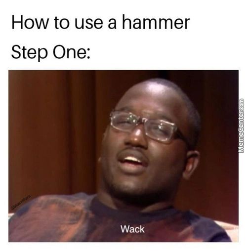 How To Use A Hammer
Step One:
Wack
