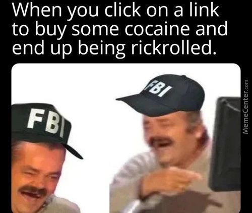 When You Click On A Link
To Buy Some Cocaine And
End Up Being Rickrolled.
