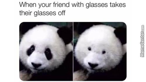 When Your Friend With Glasses Takes
Their Glasses Off
