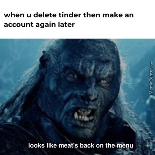 When U Delete Tinder Then Make An
Account Again Later
Looks Like Meat's Back On The Munu
