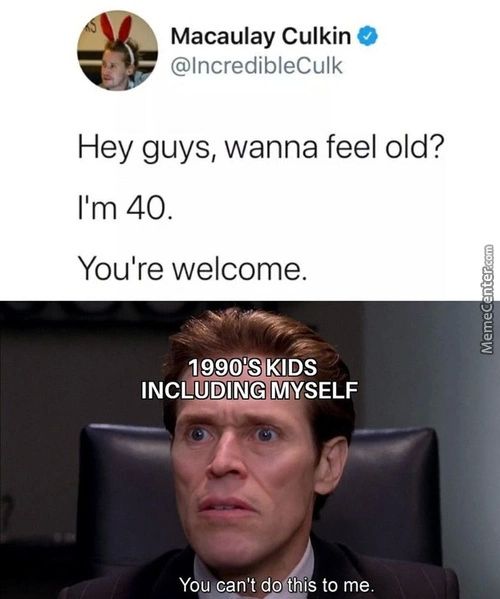 Macaulay Culkin
@lncredibIeCulk
Hey Guys, Wanna Feel Old?
I'm 40.
You're Welcome.
INCLUDING MYSELF
N'td Thi Tome.
