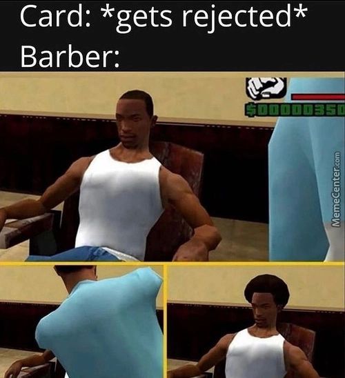 Card: *gets Rejected*
Barber:
