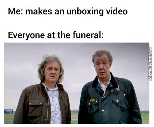 Me: Makes An Unboxing Video
Everyone At The Funeral:
