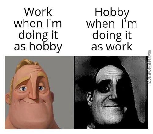 Work
When I'm
Doing It
As Hobby
Hobby
When I'm
Doing It
As Work

