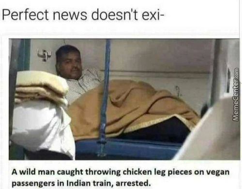 Perfect News Doesn't Exi-
A Wild Man Caught Throwing Chicken Leg Pieces On Vegan
Passengers In Indian Train, Arrested.
