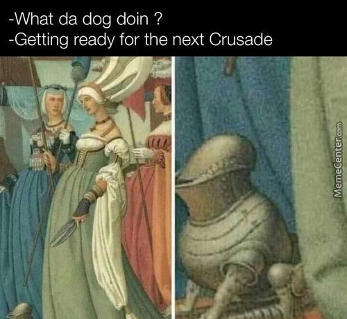 -What Da Dog Doin ?
-Getting Ready For The Next Crusade
