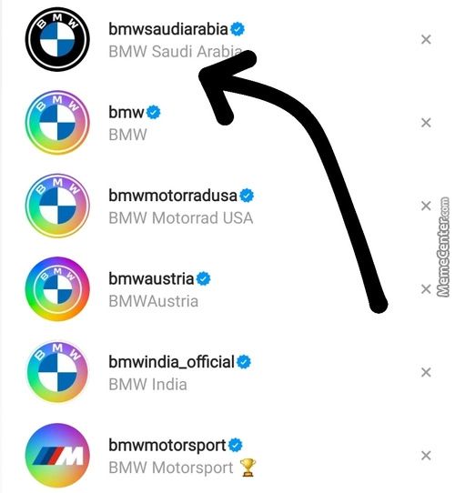Bmwsaudiarabiae
X
BMW Saudi
BmwO
BMW
Bmwmotorradusae
BMW Motorrad USA
Bmwaustriae
BMWAustria
Bmwindia officiaIO
BMW India
Bmwmotorsport O
BMW Motorsport
