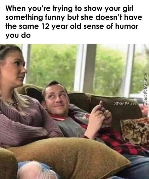 When You're Trying To Show Your Girl
Something Funny But She Doesn't Have
The Same 12 Year Old Sense Of Humor
You Do
