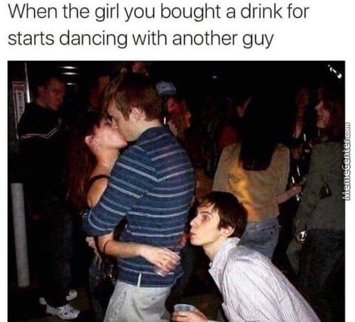 When The Girl You Bought A Drink For
Starts Dancing With Another Guy
