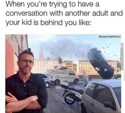 When You're Trying To Have A
Conversation With Another Adult And
Your Kid Is Behind You Like:
