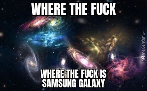 WHERE THE FUCK
WHERE THE FUCK IS
SAMSUNG GALAXY
