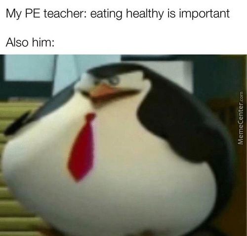 My PE Teacher: Eating Healthy Is Important
Also Him:
