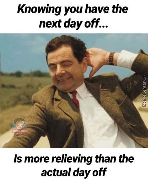 Knowing You Have The
Next Day Off...
Is More Relieving Than The
Actual Day Off
