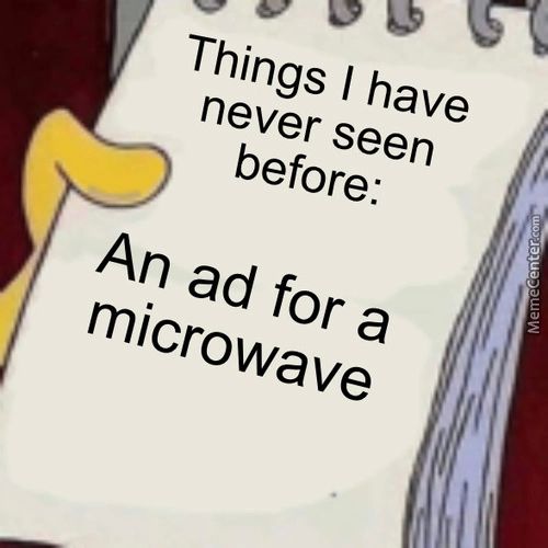 Things I Have
Never Seen
Before:
An Ad For A
Microwave
