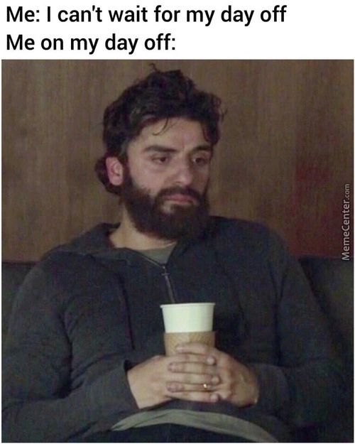 Me: I Can't Wait For My Day Off
Me On My Day Off:
