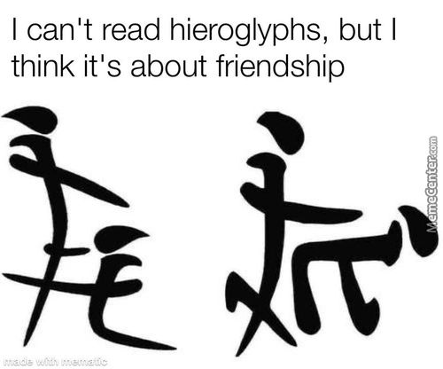 I Can't Read Hieroglyphs, But I
Think It's About Friendship
