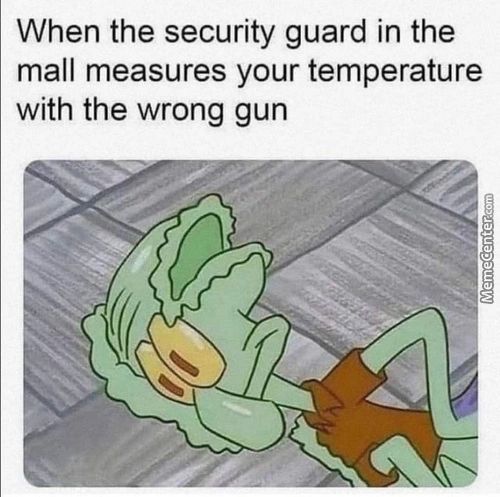 When The Security Guard In The
Mall Measures Your Temperature
With The Wrong Gun
