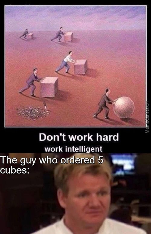 Don't Work Hard
Work Intelligent
The Guy Who Ovdered 5
Cubes:
