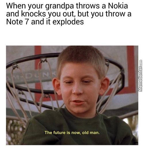 When Your Grandpa Throws A Nokia
And Knocks You Out, But You Throw A
Note 7 And It Explodes
The Future Is Now, Old Man.

