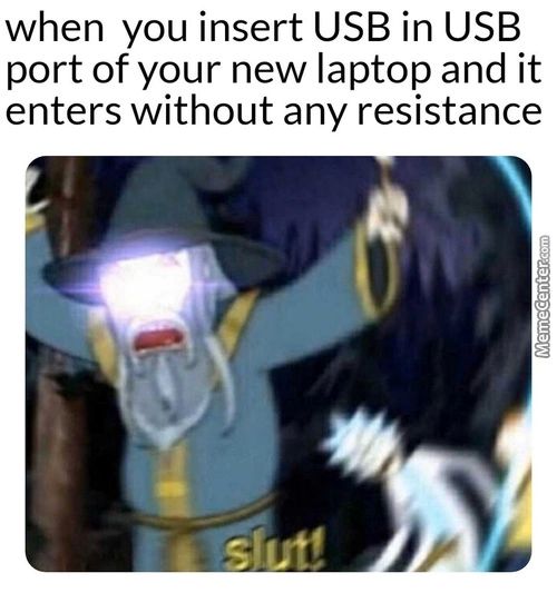 When You Insert USB In USB
Port Of Your New Laptop And It
Enters Without Any Resistance
