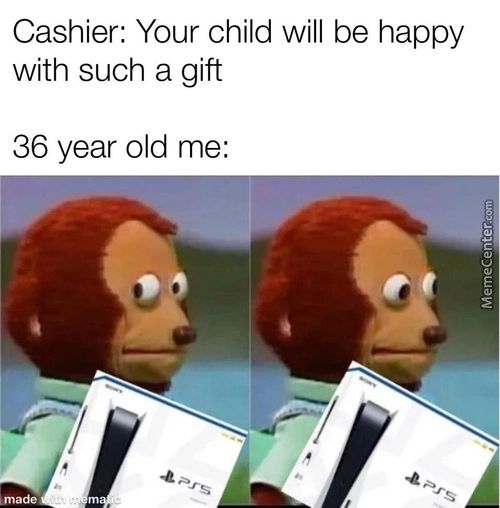 Cashier: Your Child Will Be Happy
With Such A Gift
36 Year Old Me:
Made
