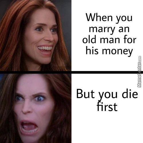 When You
Marry An
Old Man For
His Money
But You Die
First

