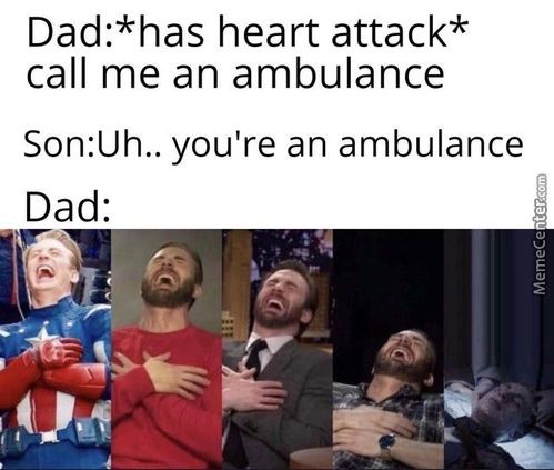 Dad:*has Heart Attack*
Call Me An Ambulance
Son:Uh.. You're An Ambulance
Dad:
