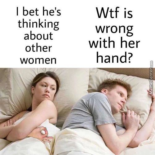 I Bet He's
Thinking
About
Other
Women
Wtf Is
Wrong
With Her
Hand?

