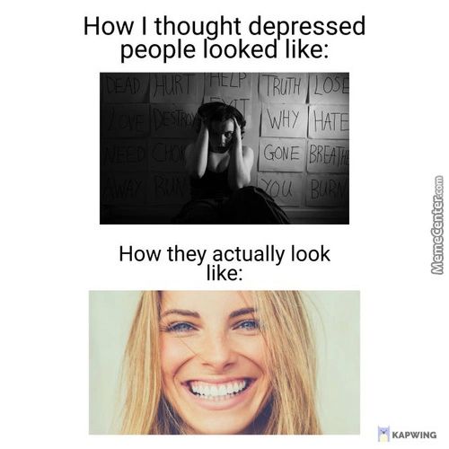 How I Thought Depressed
People Looked Like:
WHY HA
You
How They Actually Look
Like:

