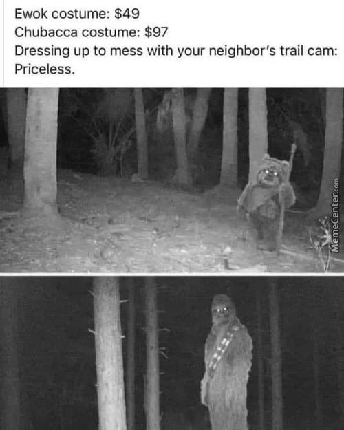 Ewok Costume: $49
Chubacca Costume: $97
Dressing Up To Mess With Your Neighbor's Trail Cam:
Priceless.
