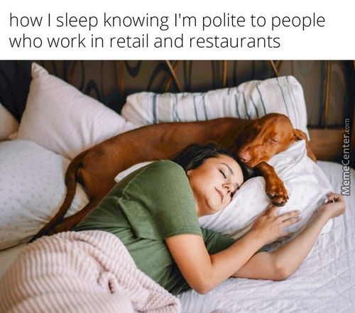 How I Sleep Knowing I'm Polite To People
Who Work In Retail And Restaurants

